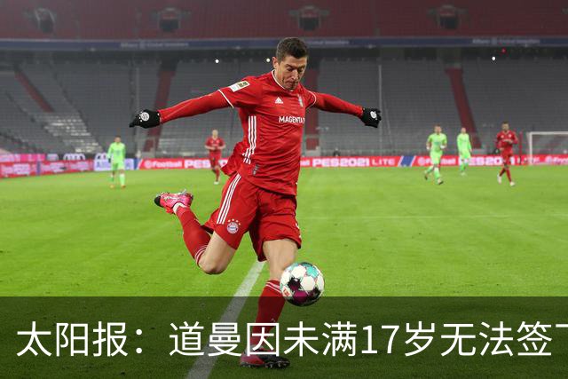 太阳报：道曼因未满17岁无法签下职业合同，因此无法在FC27中出现