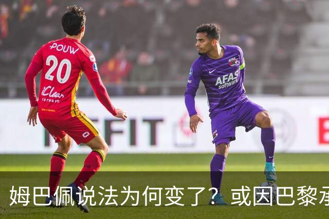 姆巴佩说法为何变了？或因巴黎承诺围绕他打造球队