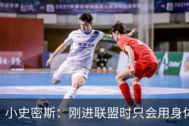小史密斯：刚进联盟时只会用身体去防守 现在有了更多意识和技巧