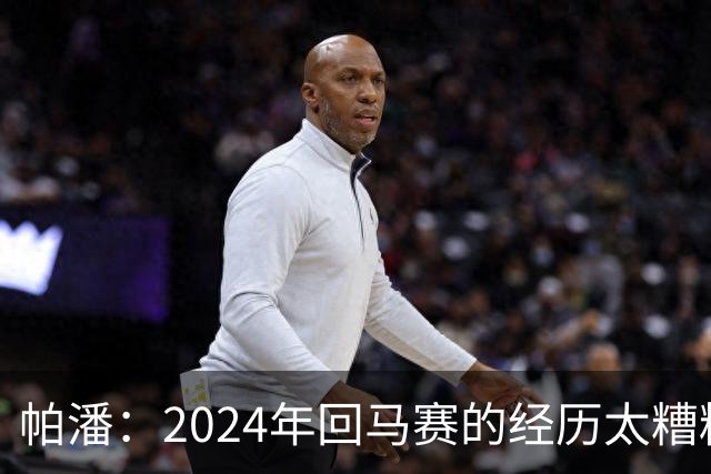 帕潘：2024年回马赛的经历太糟糕，被一群根本不懂球的人毁掉