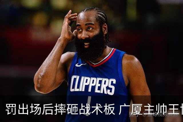 罚出场后摔砸战术板 广厦主帅王博被罚款停赛