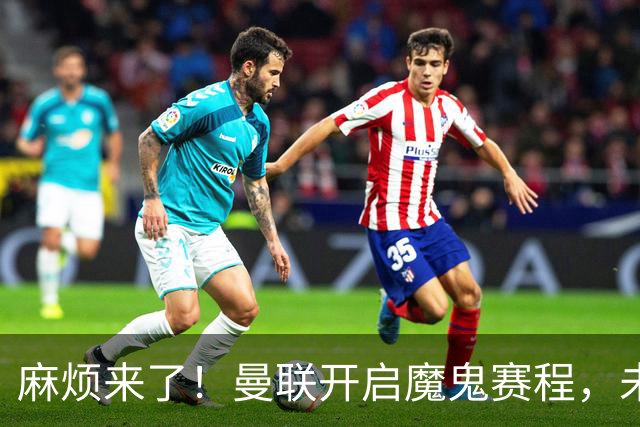 麻烦来了！曼联开启魔鬼赛程，未来6个对手，一个比一个难