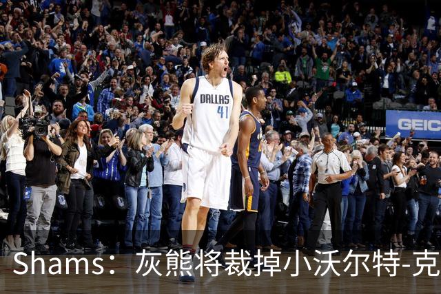 Shams：灰熊将裁掉小沃尔特-克莱顿&迈卡-皮维